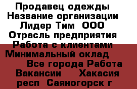 Продавец одежды › Название организации ­ Лидер Тим, ООО › Отрасль предприятия ­ Работа с клиентами › Минимальный оклад ­ 29 000 - Все города Работа » Вакансии   . Хакасия респ.,Саяногорск г.